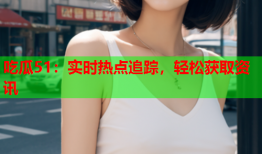吃瓜51：实时热点追踪，轻松获取资讯