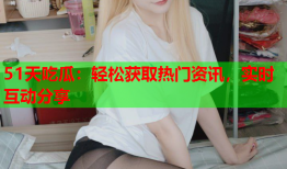 51天吃瓜：轻松获取热门资讯，实时互动分享