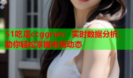 51吃瓜ccggrun：实时数据分析，助你轻松掌握市场动态
