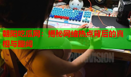 朝阳吃瓜网：揭秘网络热点背后的真相与趣闻