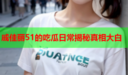 戚佳丽51的吃瓜日常揭秘真相大白