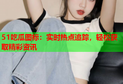 51吃瓜图标：实时热点追踪，轻松获取精彩资讯