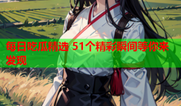 每日吃瓜精选 51个精彩瞬间等你来发现