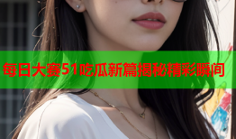 每日大赛51吃瓜新篇揭秘精彩瞬间