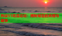 热议51吃瓜论坛：揭秘背后的真相与趣事