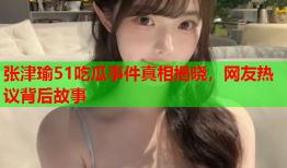张津瑜51吃瓜事件真相揭晓，网友热议背后故事