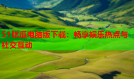 51吃瓜电脑版下载：畅享娱乐热点与社交互动