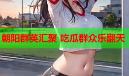 朝阳群英汇聚 吃瓜群众乐翻天