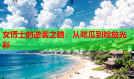 女博士的逆袭之路：从吃瓜到绽放光彩