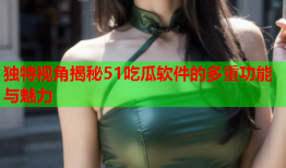 独特视角揭秘51吃瓜软件的多重功能与魅力