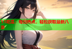 51吃瓜：每日热点，轻松获取最新八卦