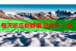 每天吃瓜新鲜事 让你乐不停