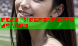 吃瓜必备：51吃瓜网实时追踪娱乐热点与八卦新闻