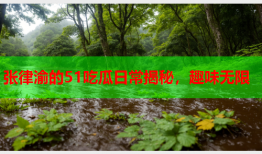 张律渝的51吃瓜日常揭秘，趣味无限