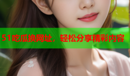 51吃瓜换网址，轻松分享精彩内容