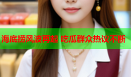 海底捞风波再起 吃瓜群众热议不断