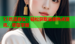 51吃瓜修女：轻松获取最新热点资讯，尽在掌握