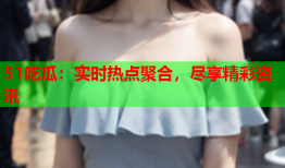 51吃瓜：实时热点聚合，尽享精彩资讯