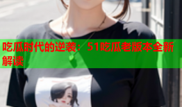 吃瓜时代的逆袭：51吃瓜老版本全新解读