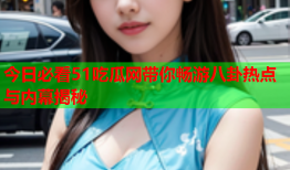 今日必看51吃瓜网带你畅游八卦热点与内幕揭秘