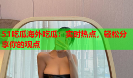 51吃瓜海外吃瓜：实时热点，轻松分享你的观点