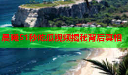 晨曦51秒吃瓜视频揭秘背后真相