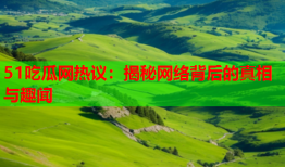 51吃瓜网热议：揭秘网络背后的真相与趣闻