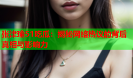 张津瑜51吃瓜：揭秘网络热议的背后真相与影响力