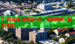 51吃瓜每日大瓜fun：实时热点，轻松掌握