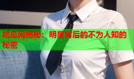 吃瓜网揭秘：明星背后的不为人知的秘密