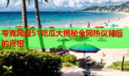 夸克网盘51吃瓜大揭秘全网热议背后的真相