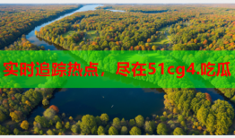 实时追踪热点，尽在51cg4.吃瓜