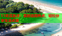 51吃瓜张津：实时追踪热点，轻松分享生活点滴
