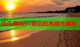 吃瓜黑料51背后的真相大揭秘