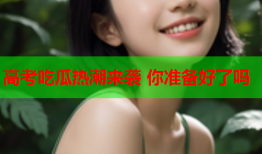 高考吃瓜热潮来袭 你准备好了吗
