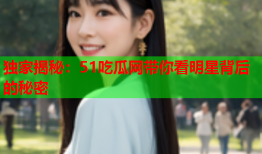 独家揭秘：51吃瓜网带你看明星背后的秘密
