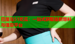 巴厘岛51吃瓜：一站式获取最新爆料与信息平台