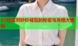 51吃瓜刘钞钞背后的秘密与真相大揭秘