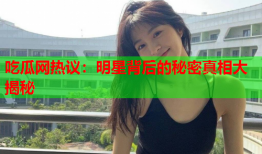 吃瓜网热议：明星背后的秘密真相大揭秘