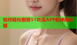 如何轻松删除51吃瓜APP的详细步骤