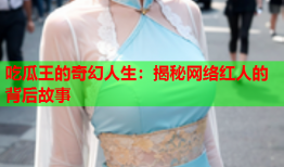 吃瓜王的奇幻人生：揭秘网络红人的背后故事