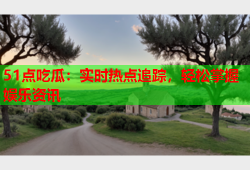 51点吃瓜：实时热点追踪，轻松掌握娱乐资讯