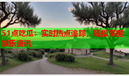 51点吃瓜：实时热点追踪，轻松掌握娱乐资讯