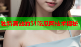 独特高效的51吃瓜网技术揭秘