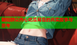 朝阳群众热心吃瓜背后的真实故事与思考
