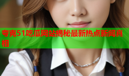 夸克51吃瓜网站揭秘最新热点新闻真相