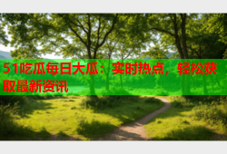 51吃瓜每日大瓜：实时热点，轻松获取最新资讯