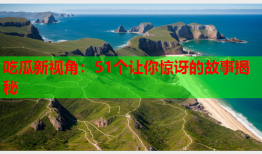 吃瓜新视角：51个让你惊讶的故事揭秘