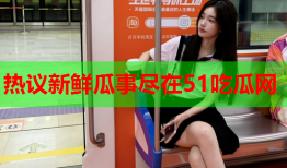 热议新鲜瓜事尽在51吃瓜网
