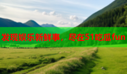 发现娱乐新鲜事，尽在51吃瓜fun